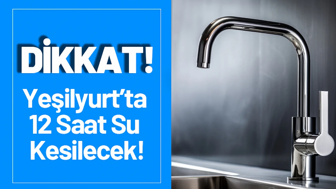 Yeşilyurt'ta 12 Saat Su Kesilecek!