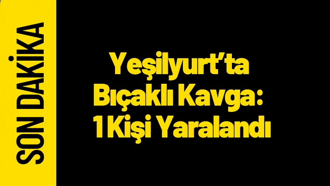 Yeşilyurt'ta Bıçaklı Kavga: 1 Kişi Yaralandı