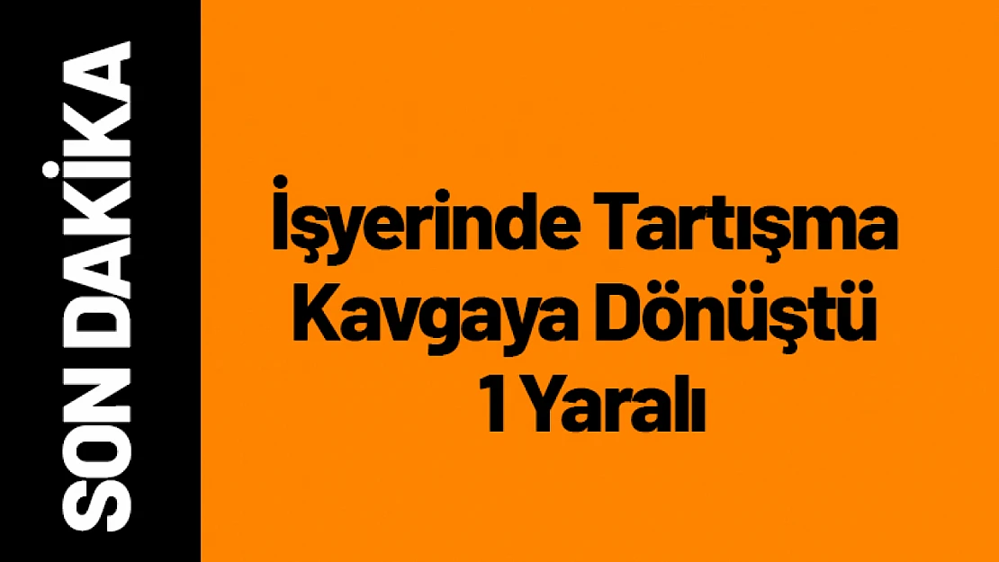 Yeşilyurt'ta İşyerinde Tartışma Kavgaya Dönüştü: 1 Yaralı