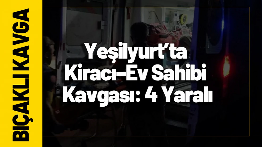 Yeşilyurt'ta Kiracı–Ev Sahibi Kavgası: 4 Yaralı