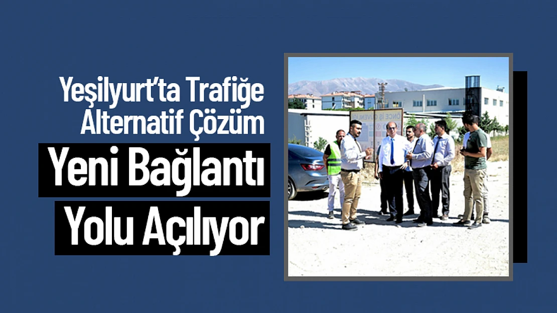 Yeşilyurt'ta Trafiğe Alternatif Çözüm: Yeni Bağlantı Yolu Açılıyor