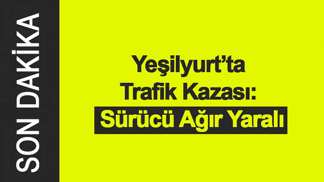 Yeşilyurt'ta Trafik Kazası: Sürücü Ağır Yaralı