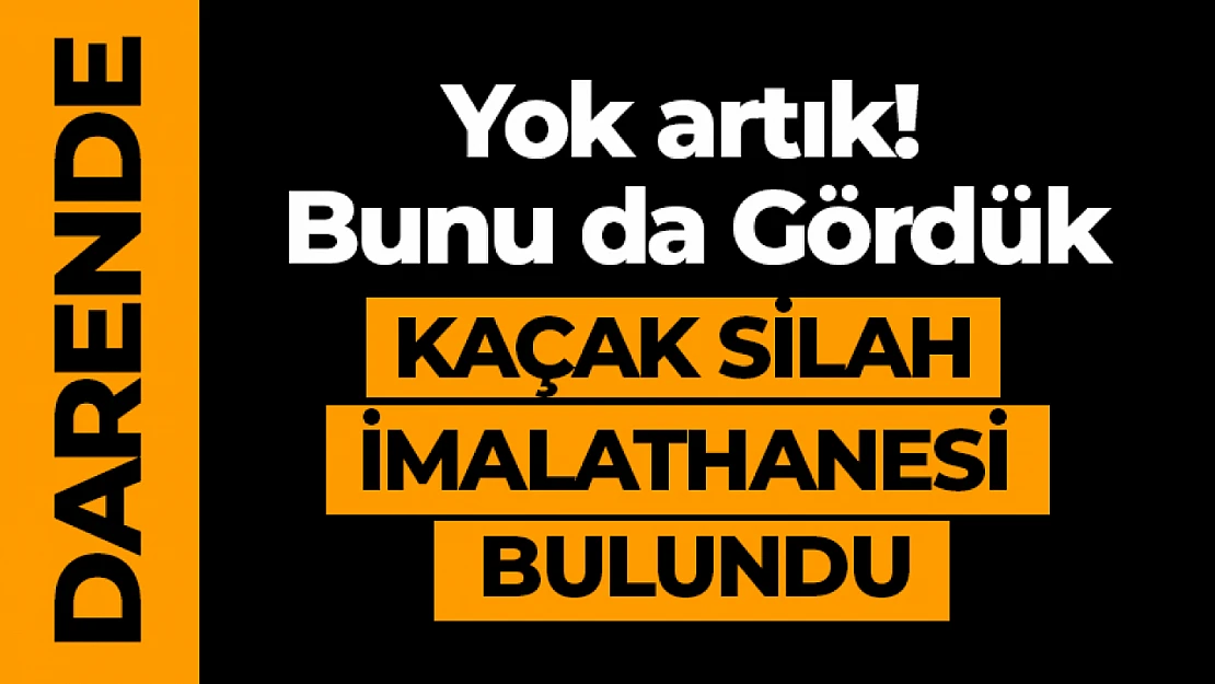 Yok artık! Bunu da Gördük. Kaçak silah İmalathanesi bulundu.