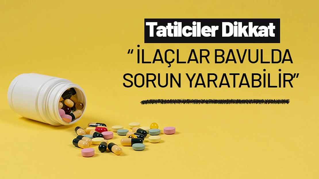 Yurt Dışı Tatilcileri Dikkat: İlaçlar Bavulda Sorun Yaratabilir