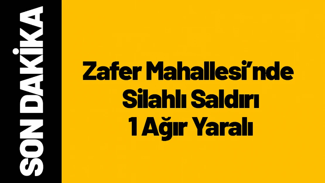 Zafer Mahallesi'nde  Silahlı Saldırı 1 Ağır Yaralı