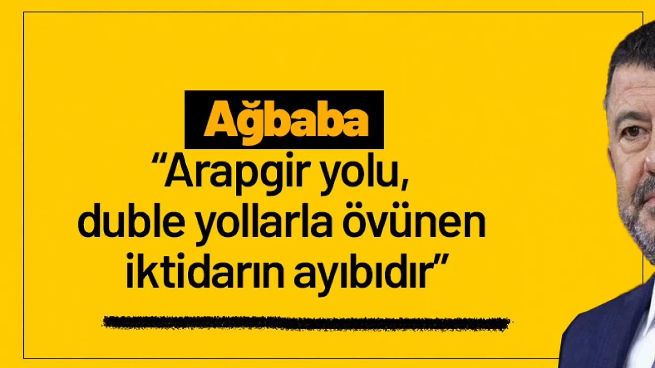 Ağbaba: 'Arapgir yolu, duble yollarla övünen iktidarın ayıbıdır'