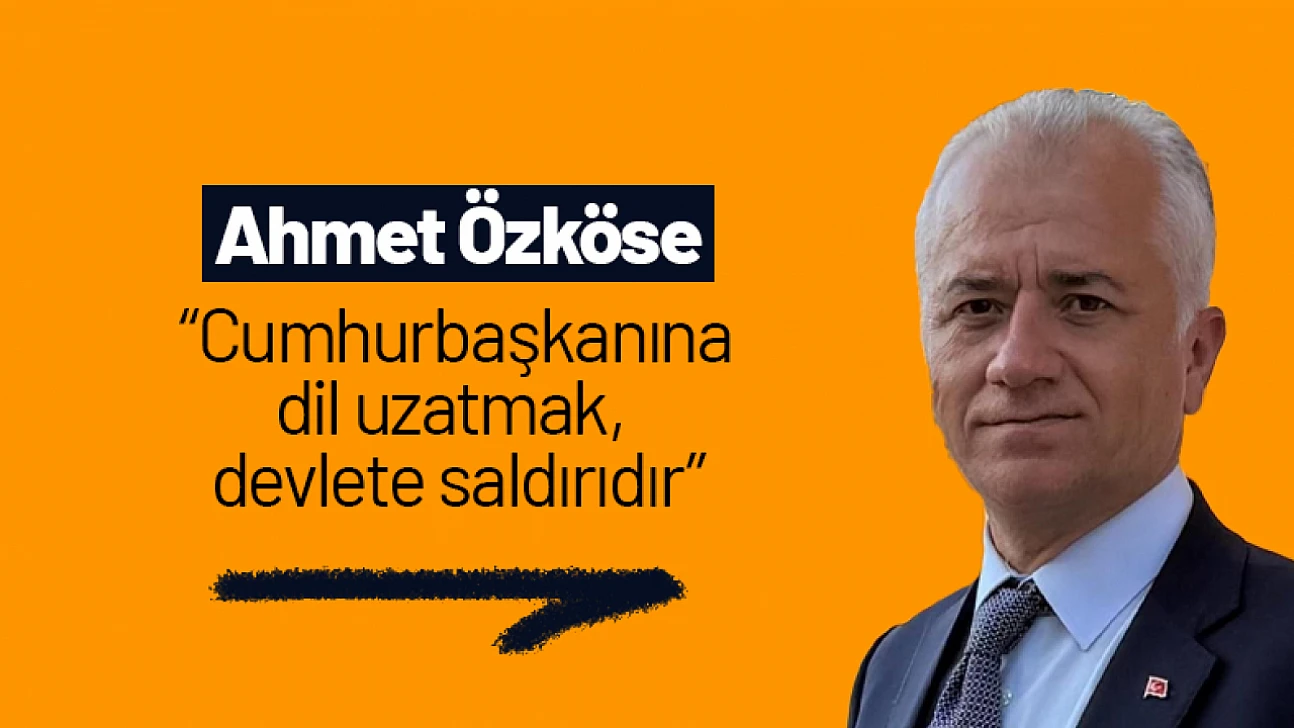 Ahmet Özköse: 'Cumhurbaşkanına dil uzatmak, devlete saldırıdır'