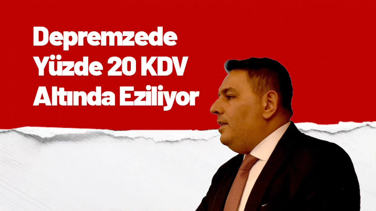 Depremzede Yüzde 20 KDV Altında Eziliyor