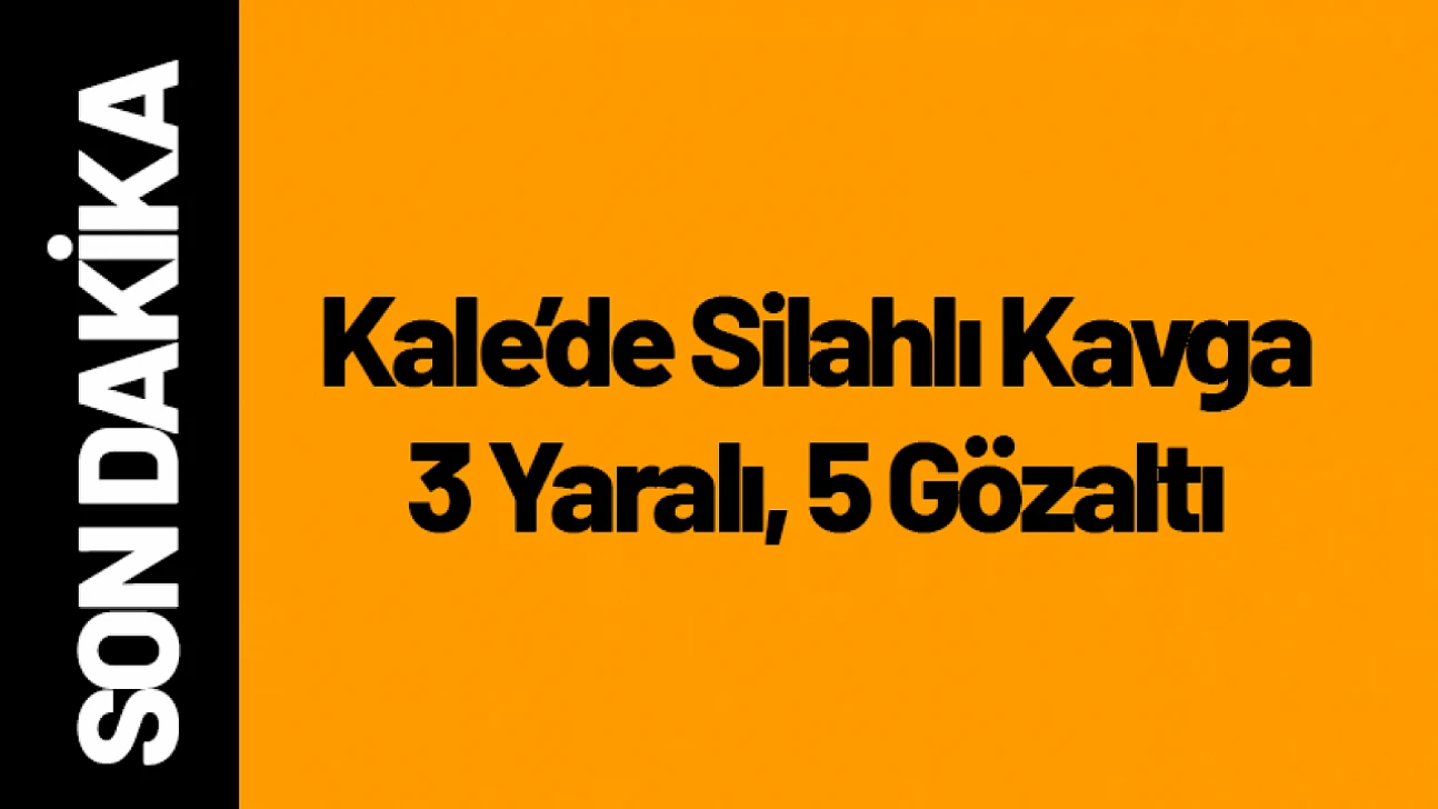 Kale'de Silahlı Kavga: 3 Yaraı, 5 Gözaltı!