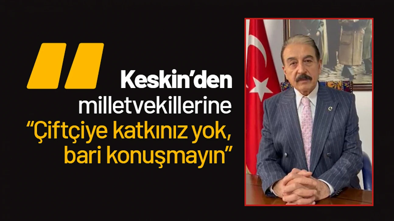 Keskin'den milletvekillerine: 'Çiftçiye katkınız yok, bari konuşmayın'