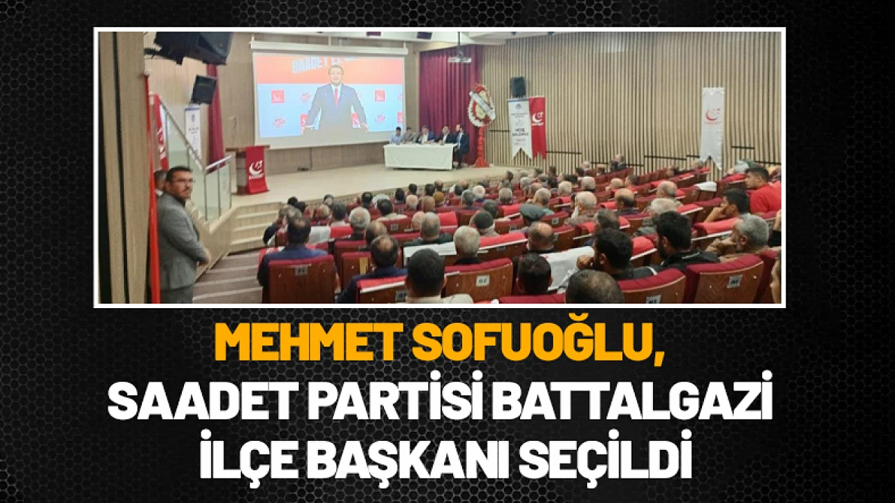 Mehmet Sofuoğlu, Saadet Partisi Battalgazi İlçe Başkanı seçildi
