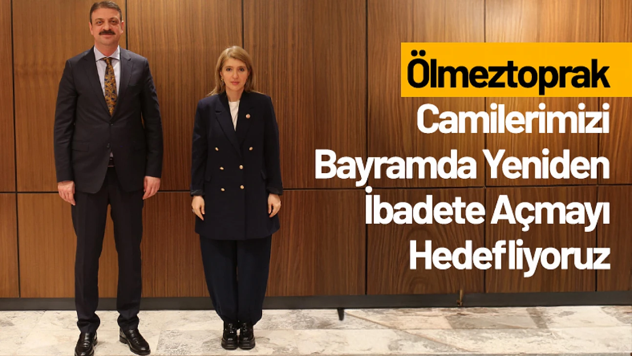 Ölmeztoprak: Camilerimizi Bayramda Yeniden İbadete Açmayı Hedefliyoruz