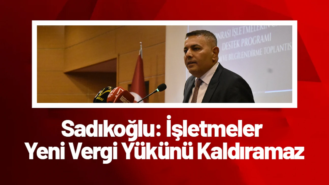 Sadıkoğlu: İşletmeler Yeni Vergi Yükünü Kaldıramaz