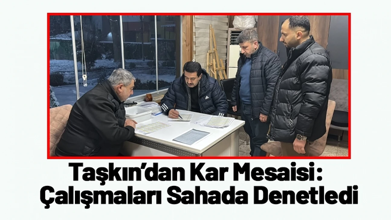 Taşkın'dan Kar Mesaisi: Çalışmaları Sahada Denetledi