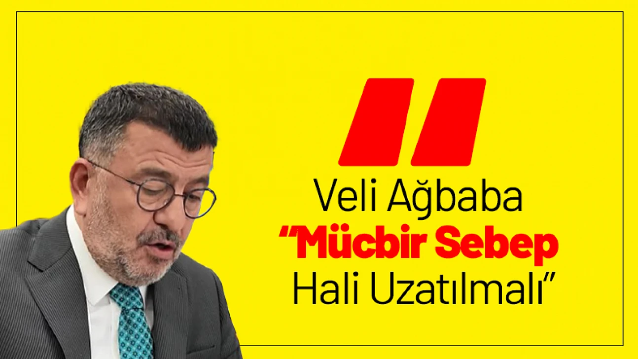 Veli Ağbaba: 'Mücbir Sebep Hali Uzatılmalı'