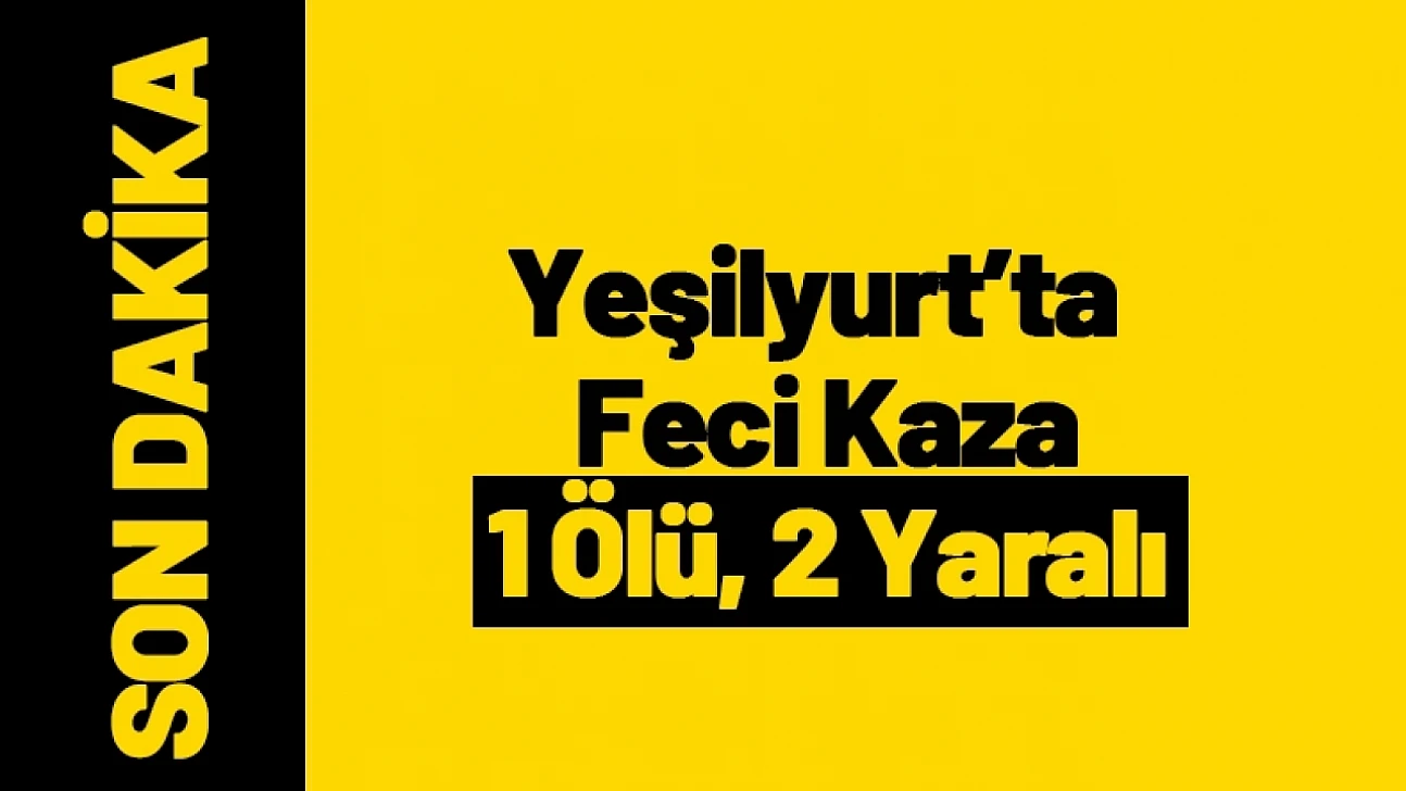 Yeşilyurt'ta Feci Kaza: 1 Ölü, 2 Yaralı