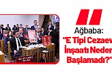 Ağbaba: 'E Tipi Cezaevi İnşaatı Neden Başlamadı?'