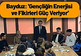 Bayduz: 'Gençliğin Enerjisi ve Fikirleri Güç Veriyor'