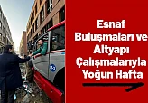 Esnaf Buluşmaları ve Altyapı Çalışmalarıyla Yoğun Hafta