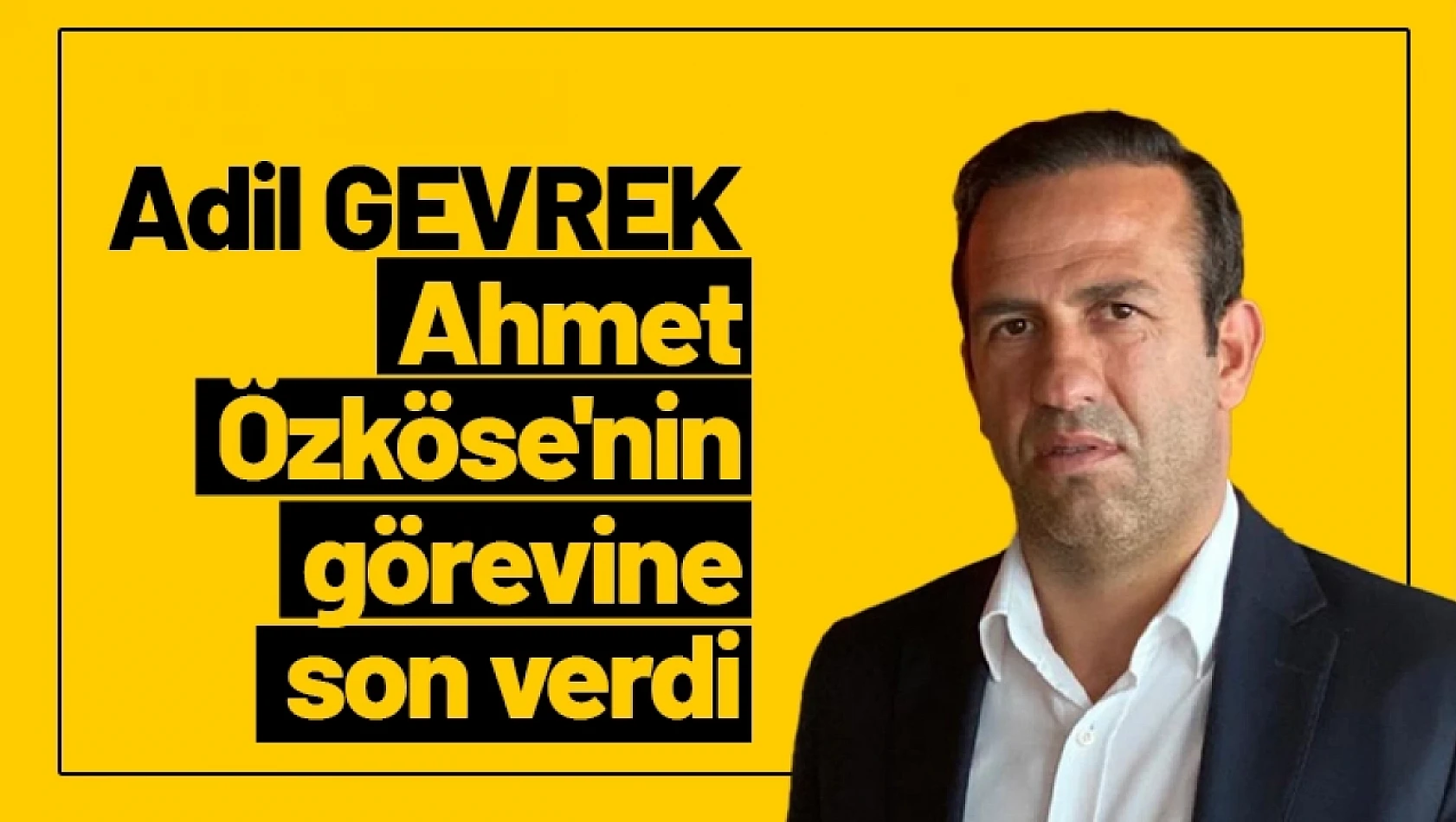 Adil Gevrek Ahmet Özköse'nin görevine son verdi...