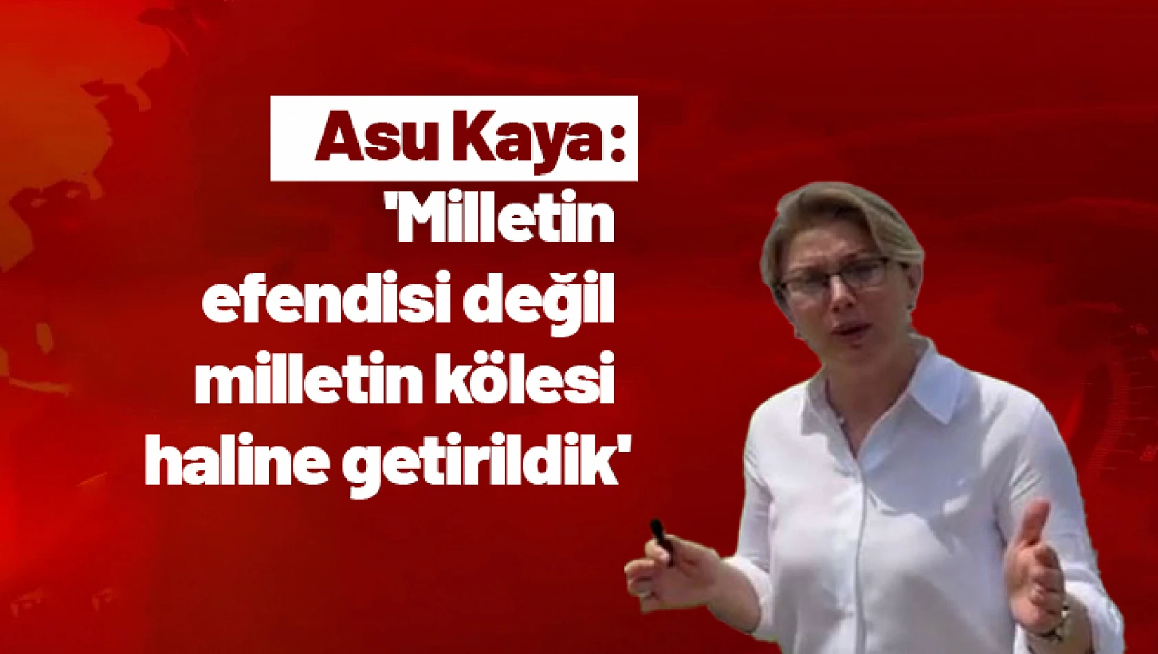 Asu Kaya: 'Milletin efendisi değil milletin kölesi haline getirildik'