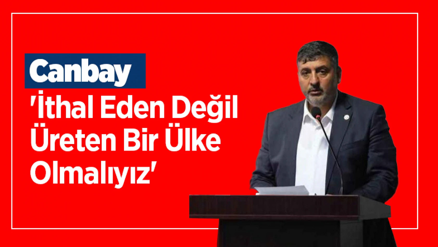 Canbay: 'İthal Eden Değil Üreten Bir Ülke Olmalıyız'