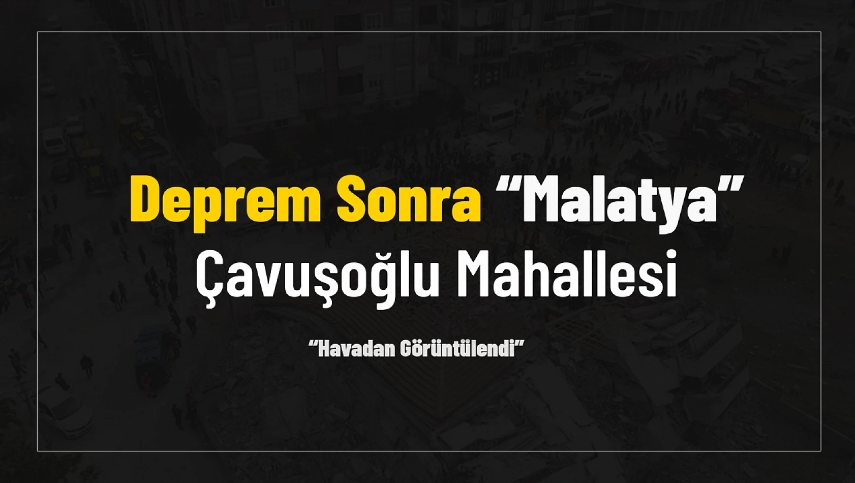 Deprem Sonrası Malatya Çavuşoğlu Hava'dan Görüntülendi