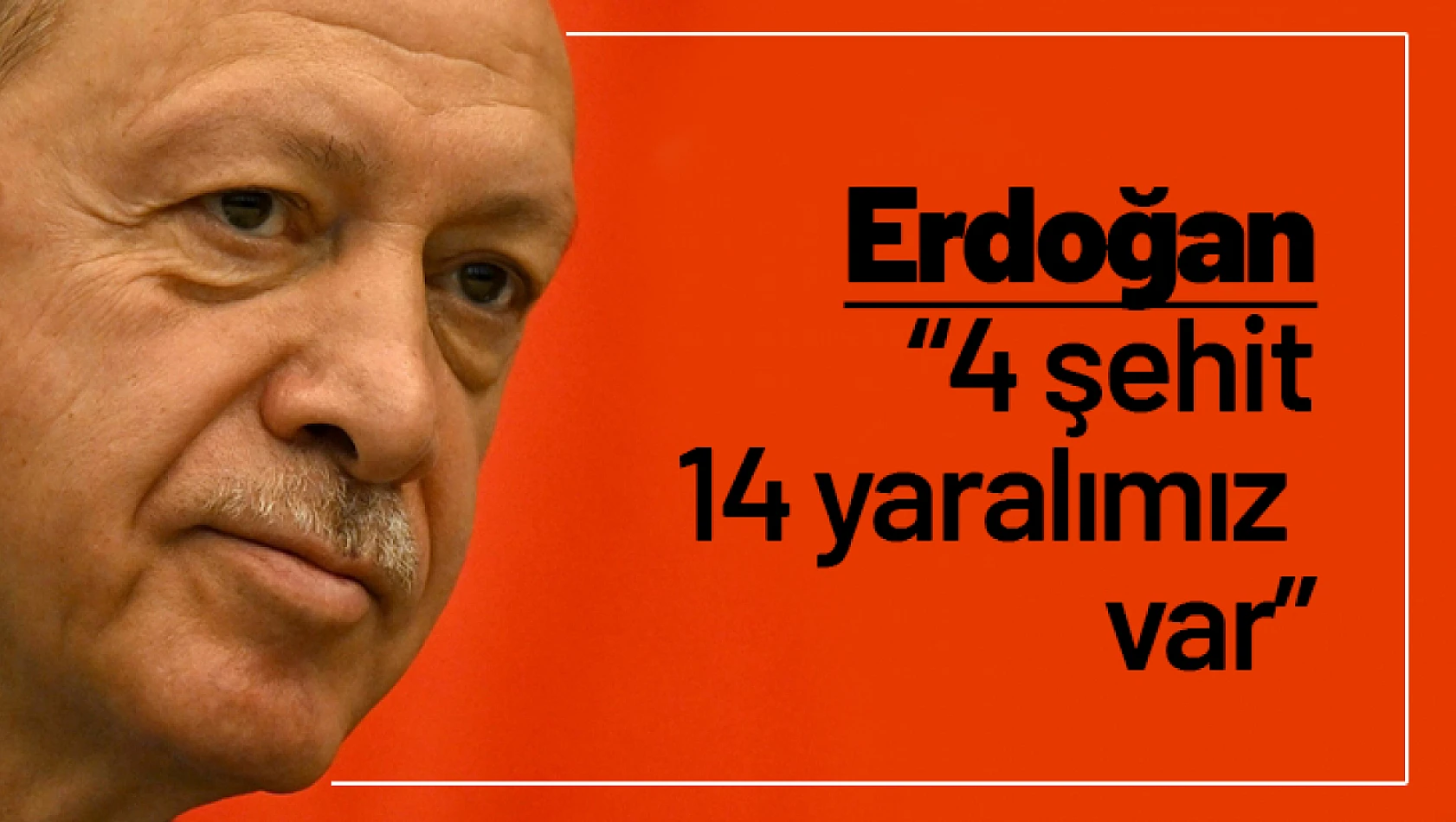 Erdoğan: '4 şehit 14 yaralımız var'