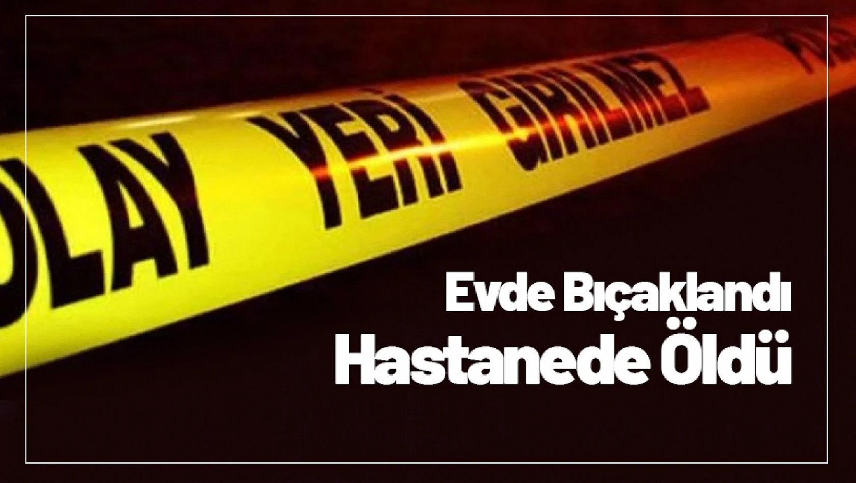 Evde Bıçaklandı Hastanede Öldü...