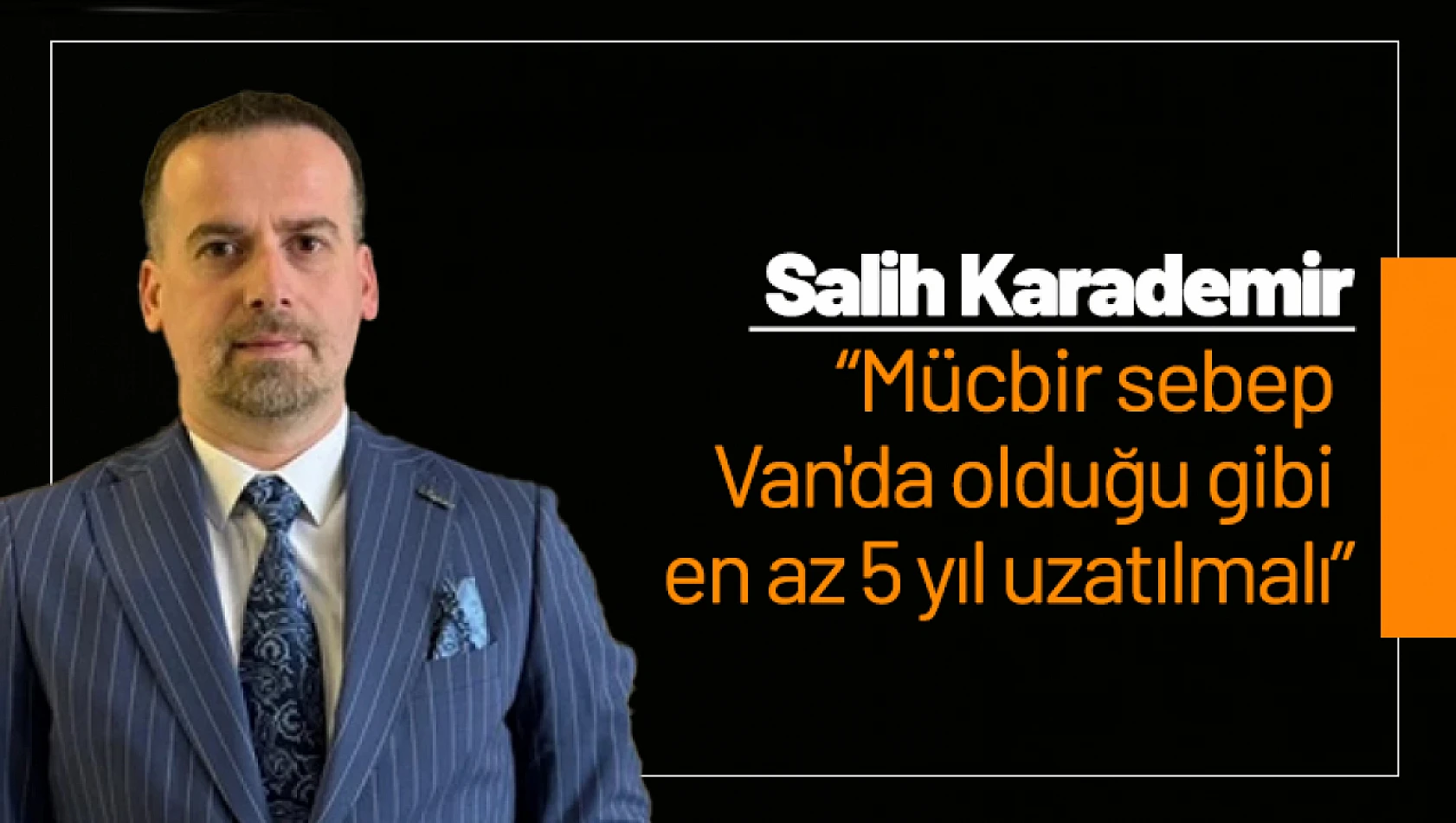 Karademir: 'Mücbir sebep Van'da olduğu gibi en az 5 yıl uzatılmalı'