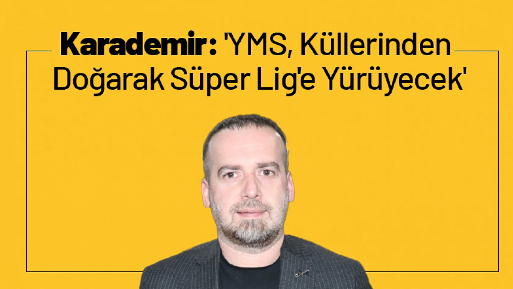 Karademir: 'YMS, Küllerinden Doğarak Süper Lig'e Yürüyecek'