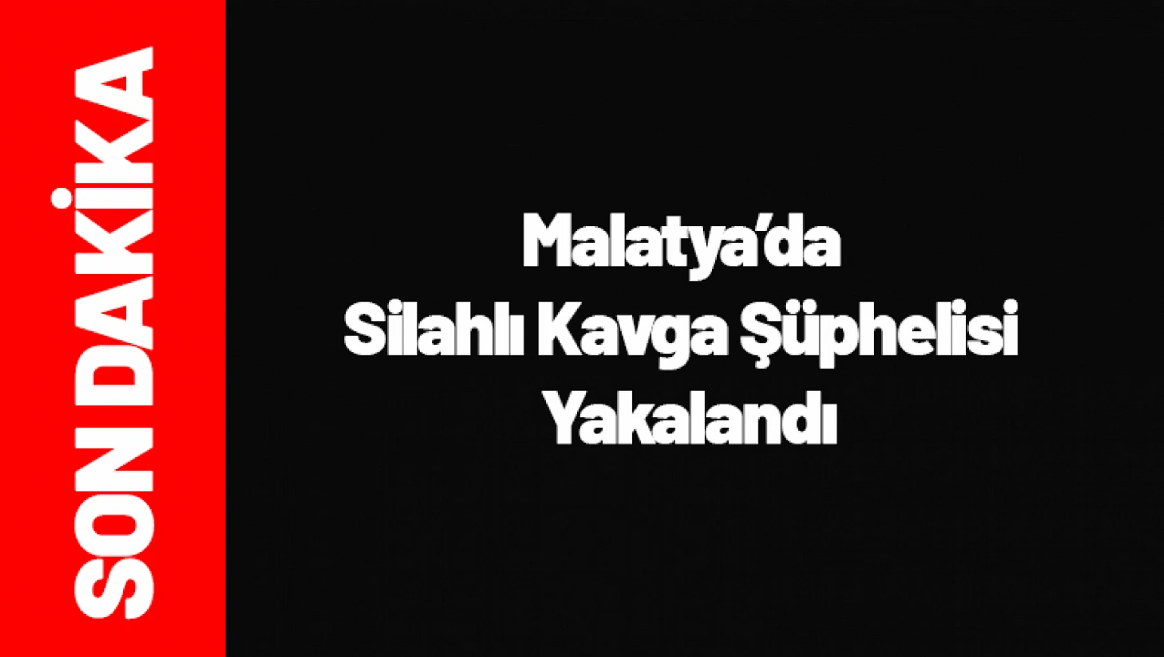 Malatya'da Silahlı Kavga Şüphelisi Yakalandı