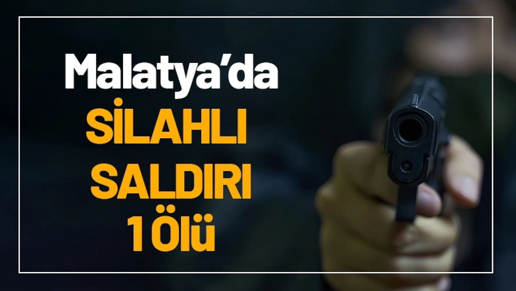 Malatya'da silahlı saldırı: 1 ölü