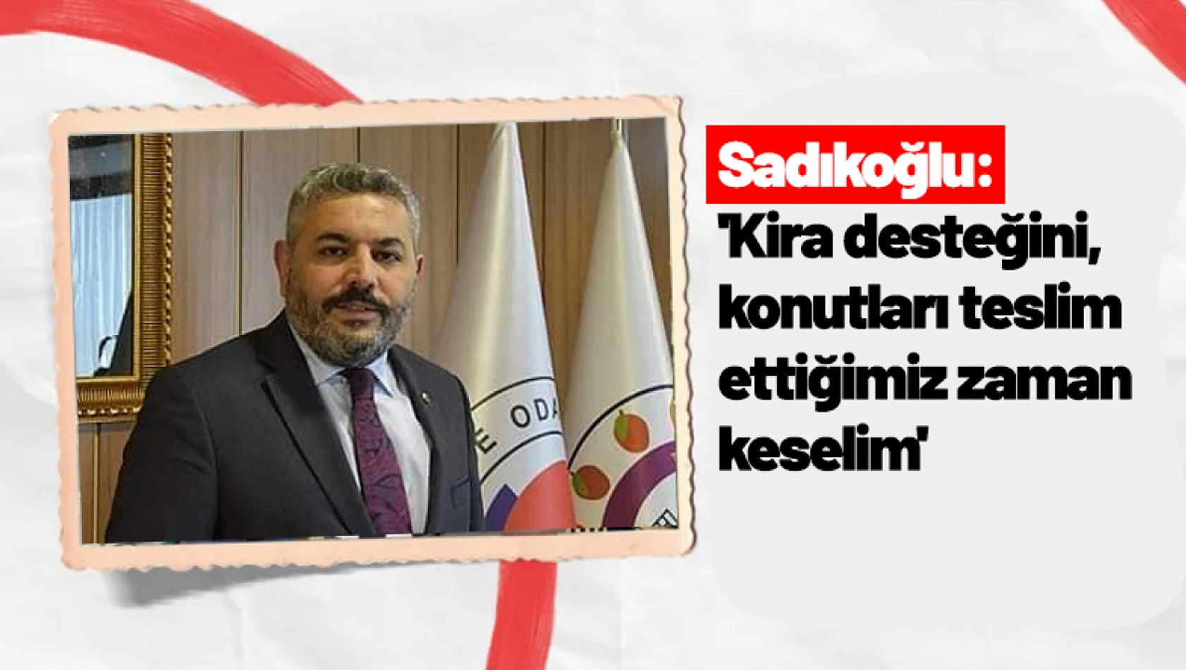 Sadıkoğlu: 'Kira desteğini, konutları teslim ettiğimiz zaman keselim'