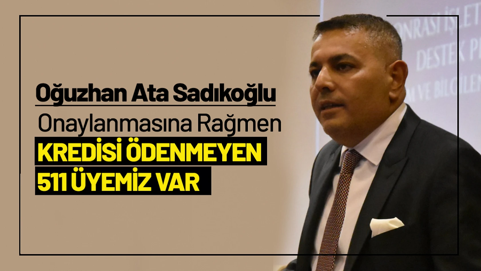 Sadıkoğlu: 'Onaylanmasına rağmen kredisi ödenmeyen 511 üyemiz var'