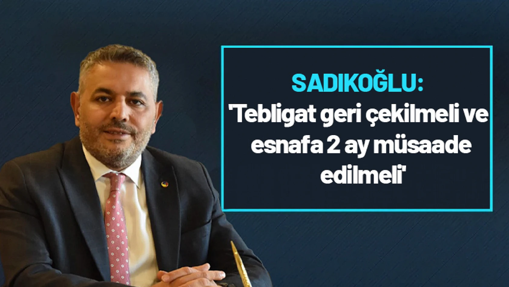Sadıkoğlu: 'Tebligat geri çekilmeli ve esnafa 2 ay müsaade edilmeli'