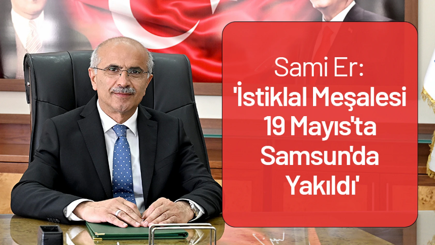 Sami Er: 'İstiklal Meşalesi 19 Mayıs'ta Samsun'da Yakıldı'