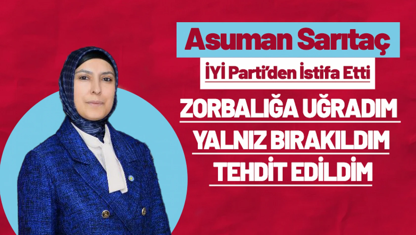 Sarıtaç: 'Zorbalığa uğradım yalnız bırakıldım, tehdit edildim'