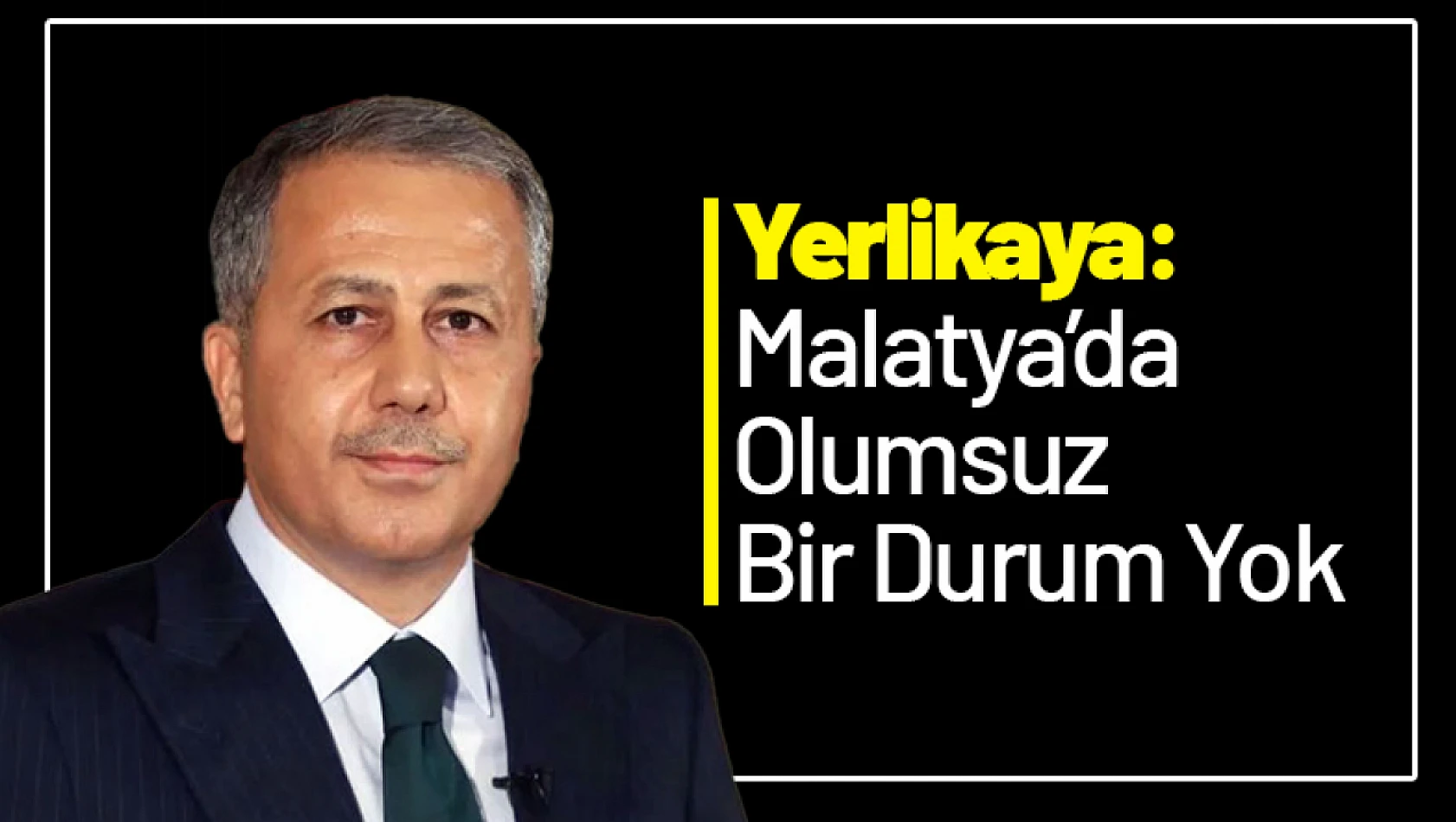 Yerlikaya : 'Malatya'da olumsuz Bir Durum Yok'