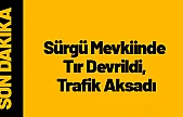 Sürgü Mevkiinde Tır Devrildi, Trafik Aksadı