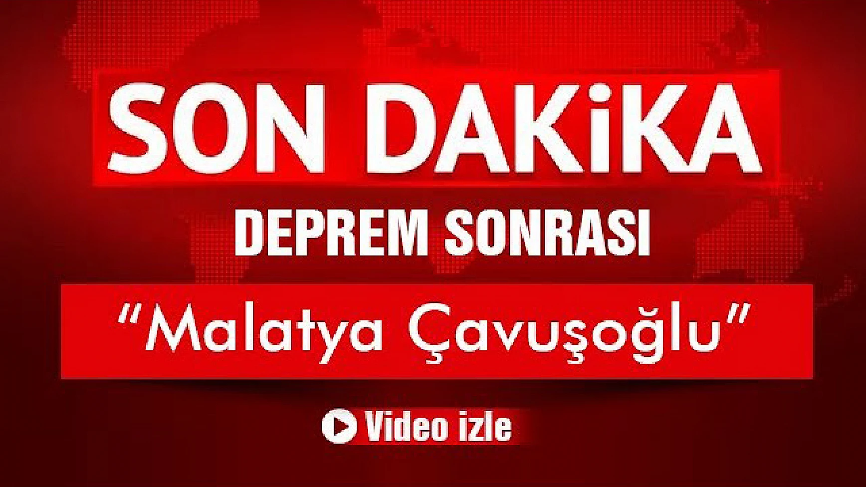Deprem Sonrası Malatya Çavuşoğlu