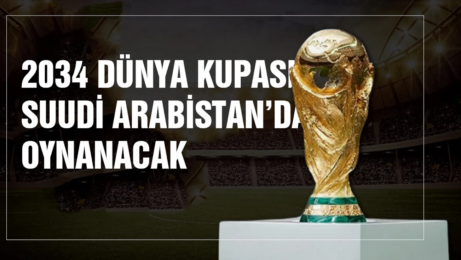 2034 Dünya Kupası Suudi Arabistan'da oynanacak...