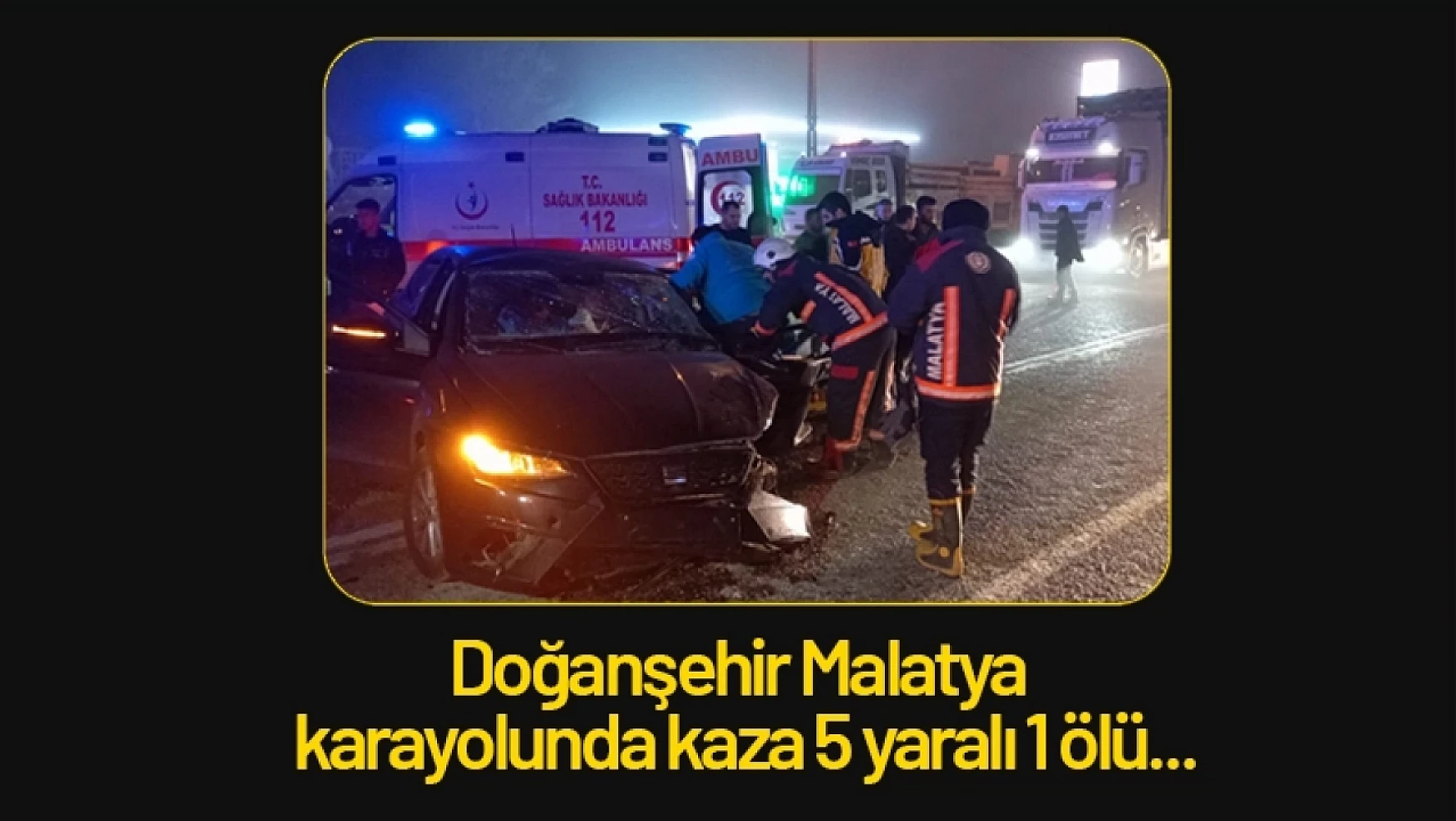 Doğanşehir Malatya karayolunda kaza 5 yaralı 1 ölü...