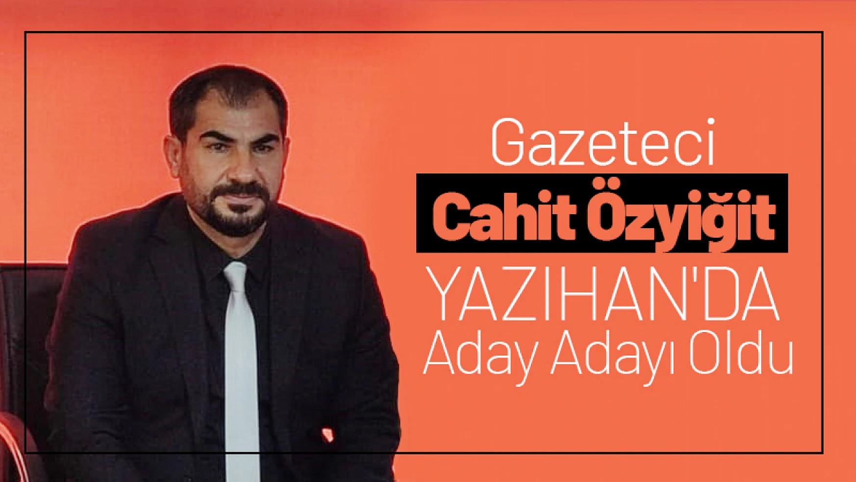Gazeteci Cahit Özyiğit Yazıhan'da aday adayı oldu.