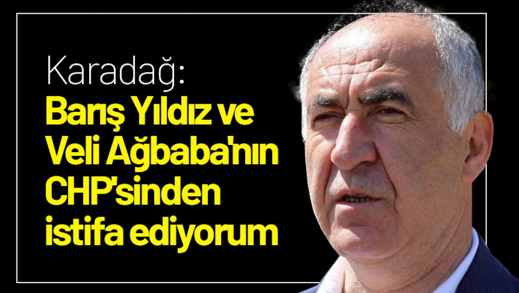 Karadağ: Barış Yıldız ve Veli Ağbaba'nın CHP'sinden istifa ediyorum