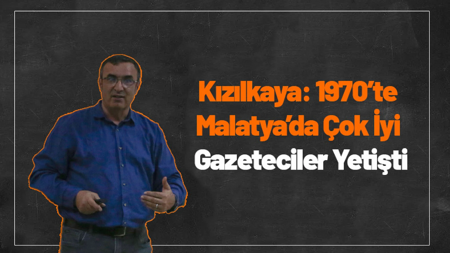 Kızılkaya: 1970'li yıllarda Malatya'da Çok İyi Gazeteciler Yetişmeye Başlıyor...