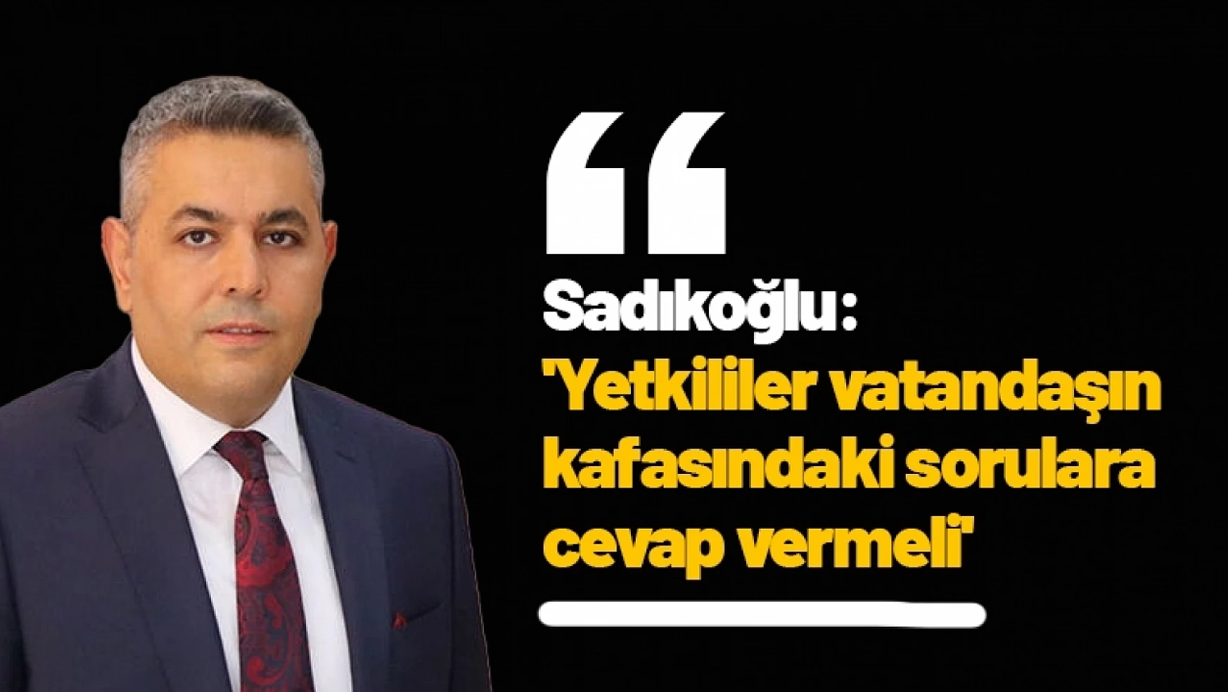Sadıkoğlu: 'Yetkililer vatandaşın kafasındaki sorulara cevap vermeli'