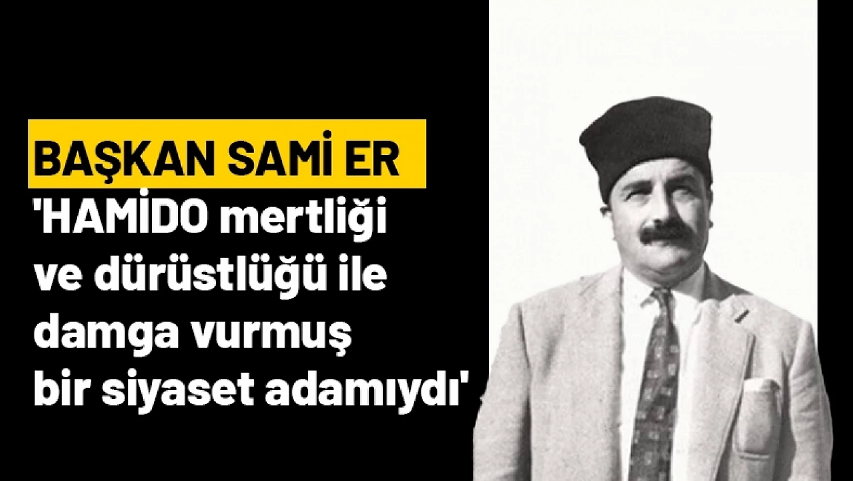 Sami Er : 'HAMİDO mertliği ve dürüstlüğü ile damga vurmuş bir siyaset adamıydı'