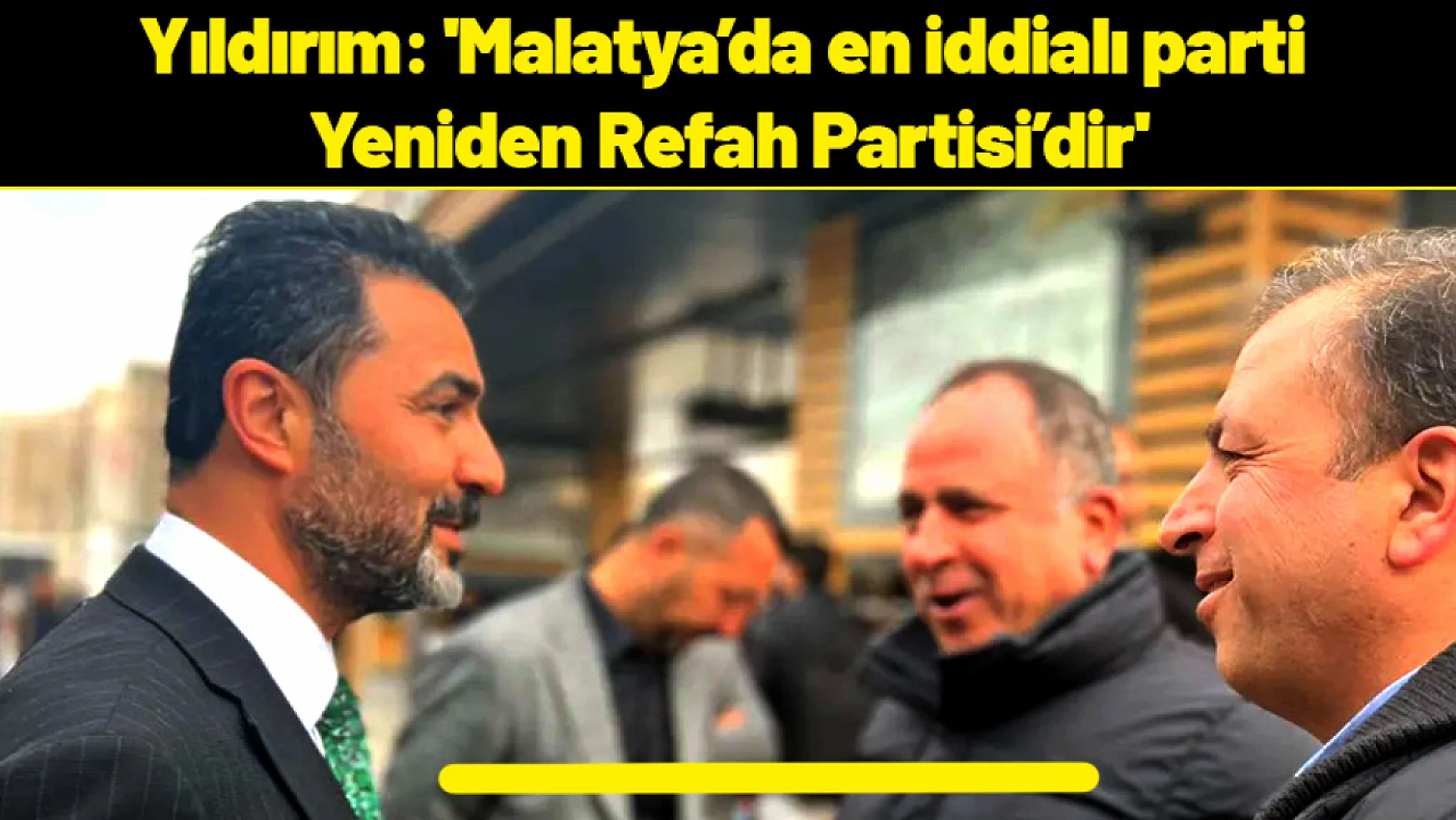 Yıldırım: 'Malatya'da en iddialı parti Yeniden Refah Partisi'dir'
