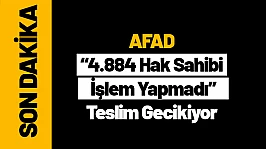 AFAD: 4.884 Hak Sahibi İşlem Yapmadı, Teslim Gecikiyor